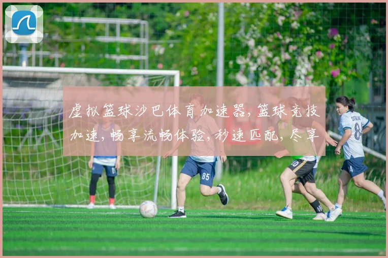 虚拟篮球沙巴体育加速器,篮球竞技加速,畅享流畅体验,秒速匹配,尽享竞技盛宴,一触即达
