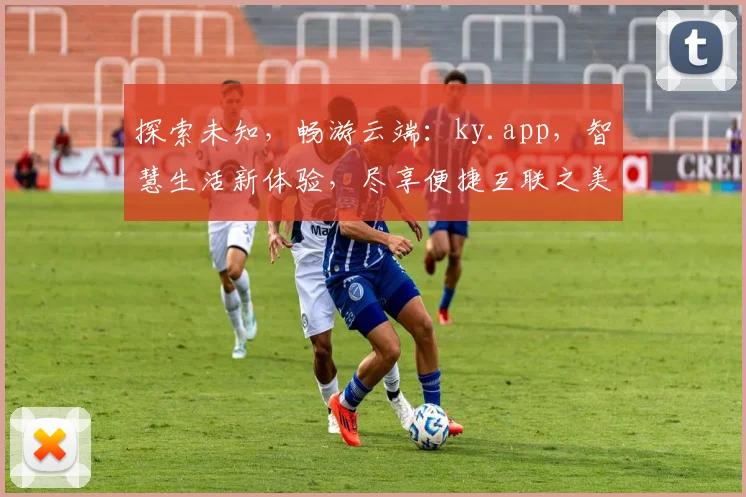 探索未知，畅游云端：ky.app，智慧生活新体验，尽享便捷互联之美，创新不止步