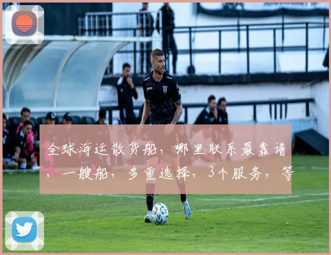 全球海运散货船，哪里联系最靠谱，一艘船，多重选择，3个服务，等你来选。