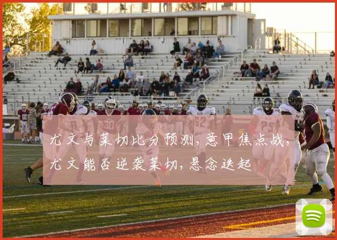 尤文与莱切比分预测,意甲焦点战,尤文能否逆袭莱切,悬念迭起