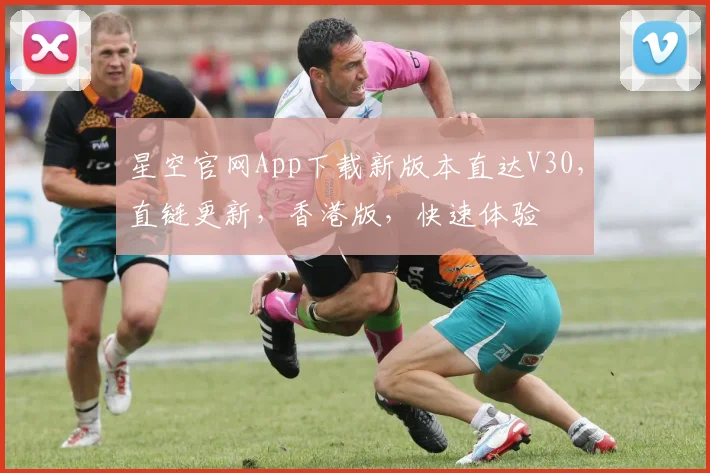 星空官网App下载新版本直达V30，直链更新，香港版，快速体验