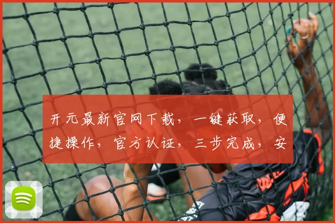 开元最新官网下载，一键获取，便捷操作，官方认证，三步完成，安全可靠，不容错过，速来体验
