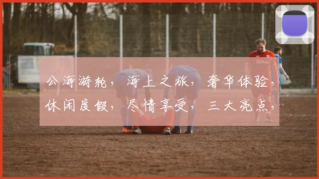 公海游轮，海上之旅，奢华体验，休闲度假，尽情享受，三大亮点，必看攻略