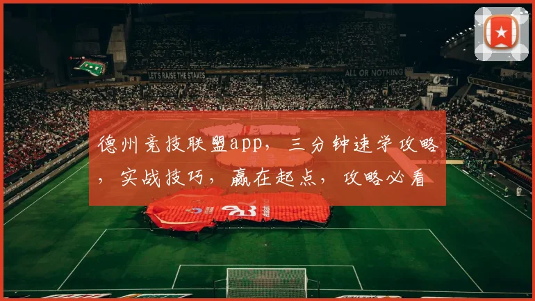 德州竞技联盟app，三分钟速学攻略，实战技巧，赢在起点，攻略必看，新手必看