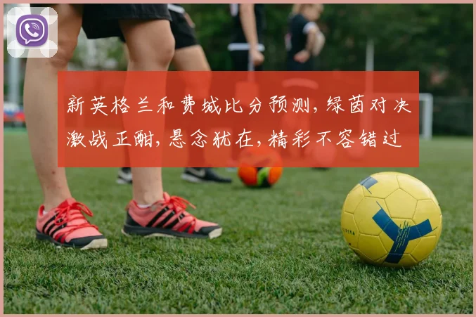 新英格兰和费城比分预测,绿茵对决激战正酣,悬念犹在,精彩不容错过