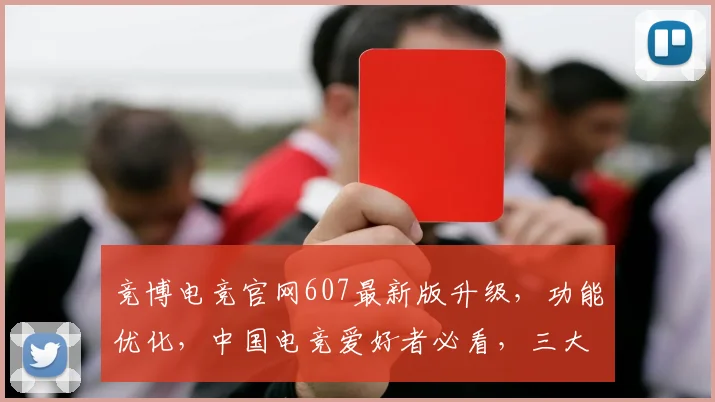 竞博电竞官网607最新版升级，功能优化，中国电竞爱好者必看，三大亮点大揭秘，不容错过